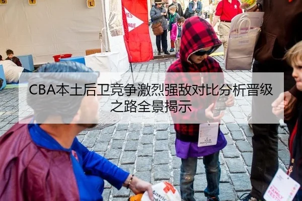 CBA本土后卫竞争激烈强敌对比分析晋级之路全景揭示